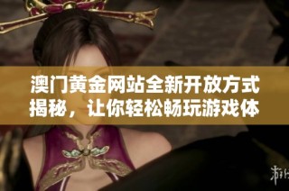 澳门黄金网站全新开放方式揭秘，让你轻松畅玩游戏体验