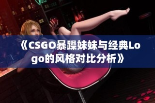 《CSGO暴躁妹妹与经典Logo的风格对比分析》