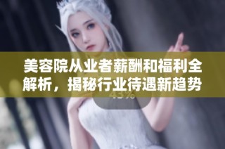 美容院从业者薪酬和福利全解析，揭秘行业待遇新趋势