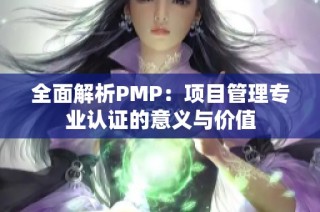 全面解析PMP：项目管理专业认证的意义与价值