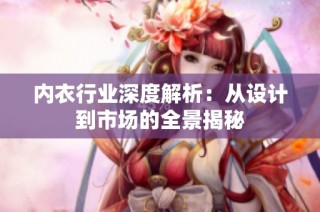 内衣行业深度解析：从设计到市场的全景揭秘