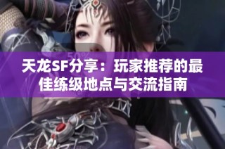 天龙SF分享：玩家推荐的最佳练级地点与交流指南