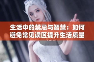 生活中的禁忌与智慧：如何避免常见误区提升生活质量