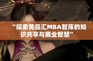 “探索黄品汇MBA智库的知识共享与商业智慧”