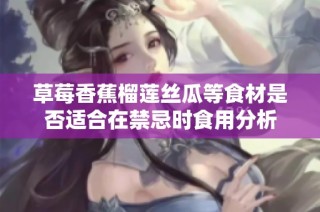 草莓香蕉榴莲丝瓜等食材是否适合在禁忌时食用分析