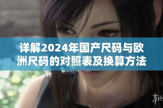 详解2024年国产尺码与欧洲尺码的对照表及换算方法
