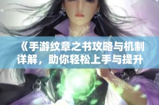 《手游纹章之书攻略与机制详解，助你轻松上手与提升》