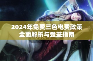 2024年免费三色电费政策全面解析与受益指南