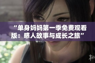 “单身妈妈第一季免费观看版：感人故事与成长之旅”