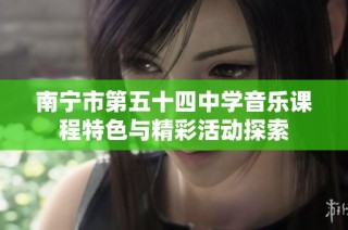 南宁市第五十四中学音乐课程特色与精彩活动探索
