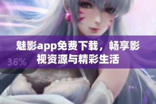 魅影app免费下载，畅享影视资源与精彩生活