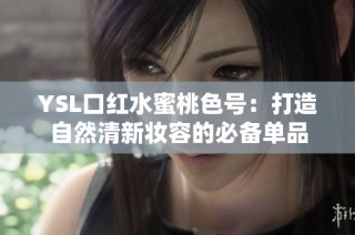 YSL口红水蜜桃色号：打造自然清新妆容的必备单品