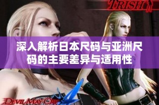 深入解析日本尺码与亚洲尺码的主要差异与适用性