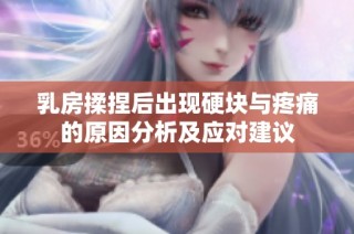 乳房揉捏后出现硬块与疼痛的原因分析及应对建议
