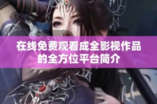 在线免费观看成全影视作品的全方位平台简介