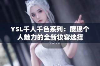 YSL千人千色系列：展现个人魅力的全新妆容选择