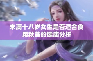 未满十八岁女生是否适合食用秋葵的健康分析