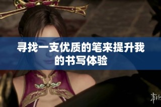 寻找一支优质的笔来提升我的书写体验