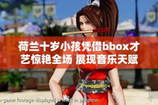 荷兰十岁小孩凭借bbox才艺惊艳全场 展现音乐天赋