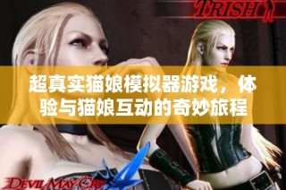 超真实猫娘模拟器游戏，体验与猫娘互动的奇妙旅程