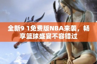全新9 1免费版NBA来袭，畅享篮球盛宴不容错过