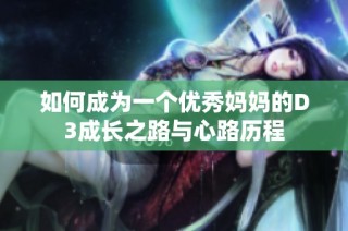 如何成为一个优秀妈妈的D3成长之路与心路历程