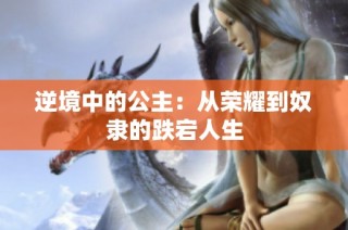 逆境中的公主：从荣耀到奴隶的跌宕人生