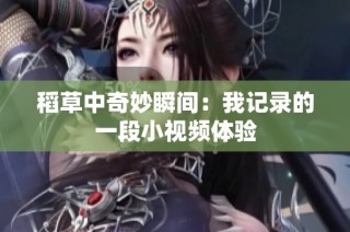 稻草中奇妙瞬间：我记录的一段小视频体验