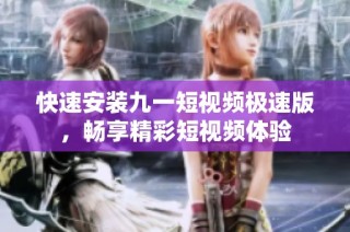 快速安装九一短视频极速版，畅享精彩短视频体验