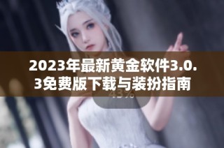 2023年最新黄金软件3.0.3免费版下载与装扮指南