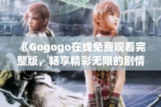 《Gogogo在线免费观看完整版，畅享精彩无限的剧情体验》
