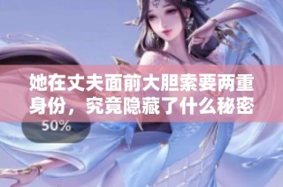 她在丈夫面前大胆索要两重身份，究竟隐藏了什么秘密