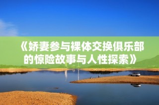 《娇妻参与裸体交换俱乐部的惊险故事与人性探索》