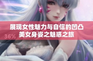 展现女性魅力与自信的凹凸美女身姿之魅惑之旅