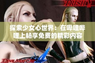 探索少女心世界：在哔哩哔哩上畅享免费的精彩内容
