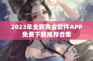 2023年全新黄金软件APP免费下载推荐合集