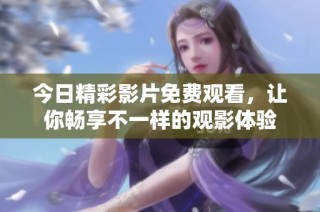 今日精彩影片免费观看，让你畅享不一样的观影体验