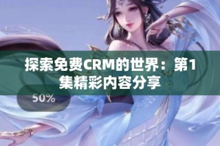 探索免费CRM的世界：第1集精彩内容分享