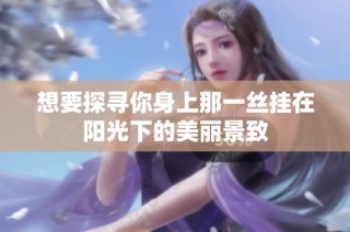 想要探寻你身上那一丝挂在阳光下的美丽景致