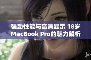 强劲性能与高清显示 18岁MacBook Pro的魅力解析