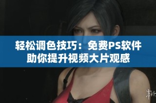 轻松调色技巧：免费PS软件助你提升视频大片观感