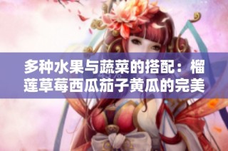 多种水果与蔬菜的搭配：榴莲草莓西瓜茄子黄瓜的完美结合之旅