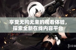 享受无拘无束的观看体验，探索全新在线内容平台