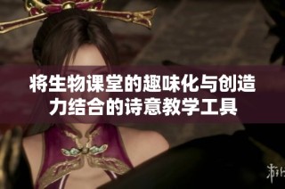 将生物课堂的趣味化与创造力结合的诗意教学工具