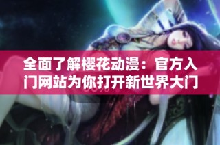 全面了解樱花动漫：官方入门网站为你打开新世界大门