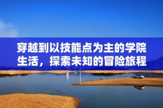 穿越到以技能点为主的学院生活，探索未知的冒险旅程