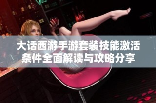 大话西游手游套装技能激活条件全面解读与攻略分享
