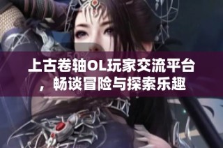 上古卷轴OL玩家交流平台，畅谈冒险与探索乐趣