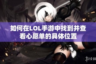 如何在LOL手游中找到并查看心愿单的具体位置