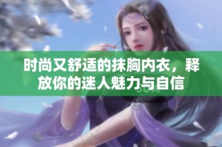 时尚又舒适的抹胸内衣，释放你的迷人魅力与自信
